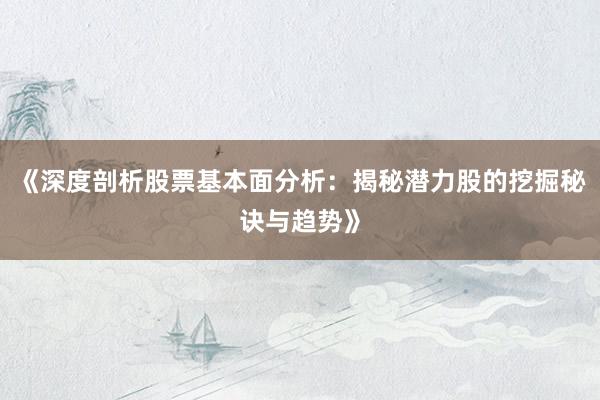 《深度剖析股票基本面分析：揭秘潜力股的挖掘秘诀与趋势》