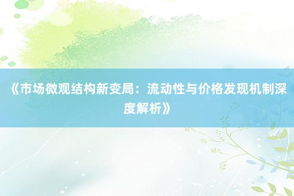《市场微观结构新变局：流动性与价格发现机制深度解析》