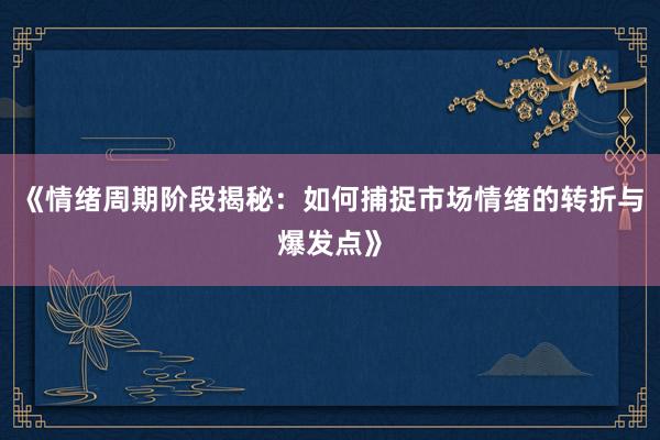 《情绪周期阶段揭秘：如何捕捉市场情绪的转折与爆发点》