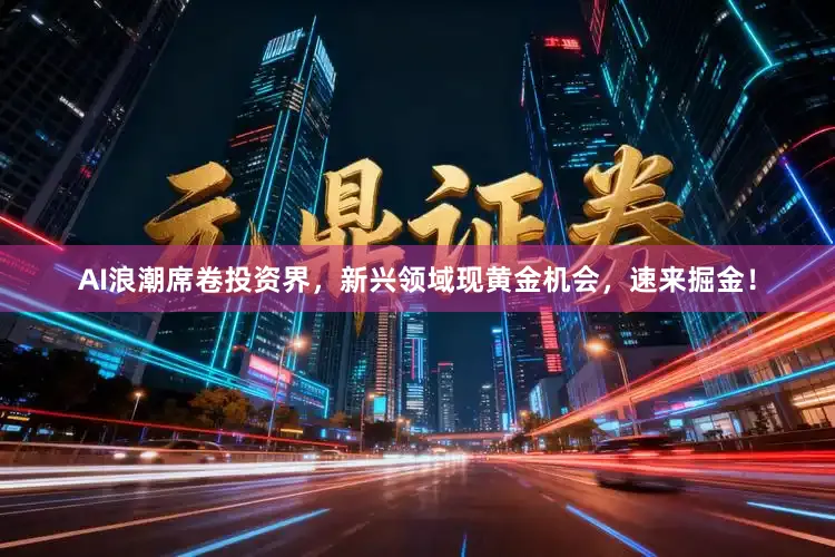 AI浪潮席卷投资界，新兴领域现黄金机会，速来掘金！