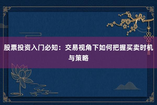 股票投资入门必知：交易视角下如何把握买卖时机与策略