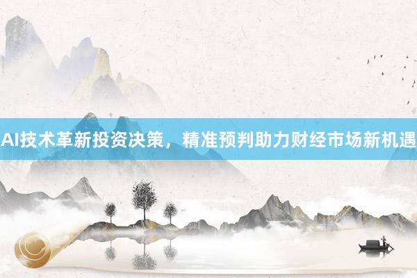 AI技术革新投资决策，精准预判助力财经市场新机遇