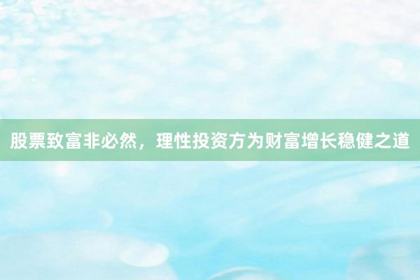 股票致富非必然，理性投资方为财富增长稳健之道