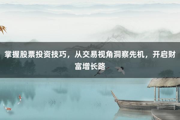 掌握股票投资技巧，从交易视角洞察先机，开启财富增长路