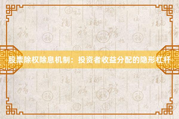 股票除权除息机制：投资者收益分配的隐形杠杆