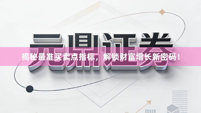 揭秘最准买卖点指标，解锁财富增长新密码！