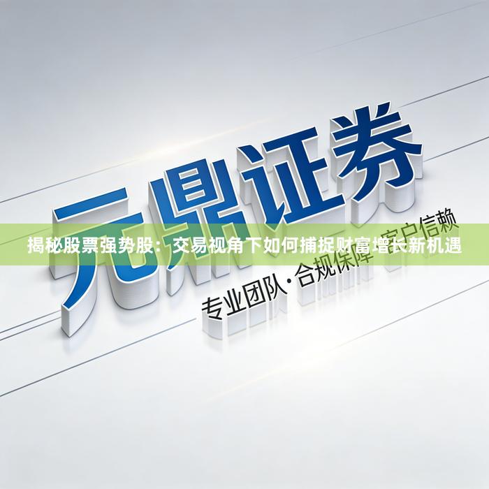 揭秘股票强势股：交易视角下如何捕捉财富增长新机遇