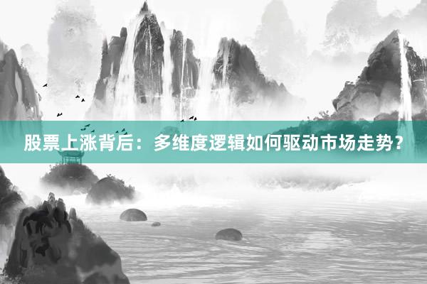 股票上涨背后：多维度逻辑如何驱动市场走势？