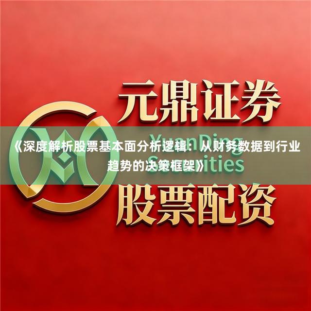 《深度解析股票基本面分析逻辑：从财务数据到行业趋势的决策框架》